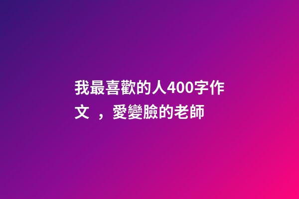 我最喜歡的人400字作文，愛變臉的老師-第1張-觀點-玄機派